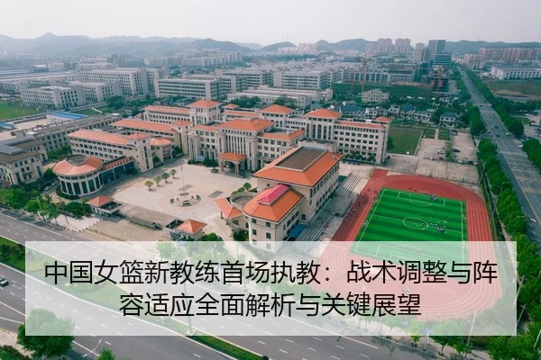 中国女篮新教练首场执教：战术调整与阵容适应全面解析与关键展望